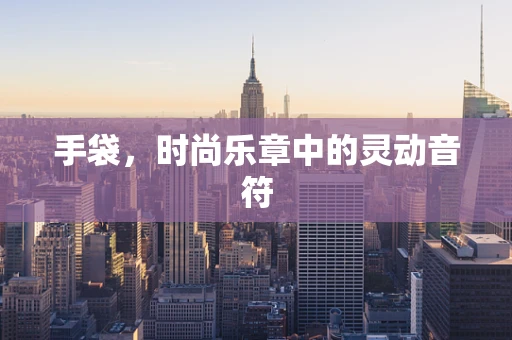 手袋，时尚乐章中的灵动音符