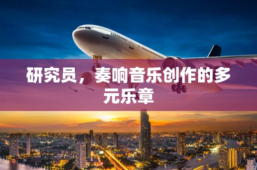 研究员，奏响音乐创作的多元乐章