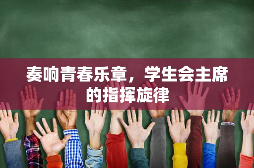 奏响青春乐章，学生会主席的指挥旋律