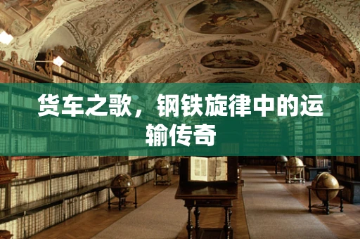 货车之歌，钢铁旋律中的运输传奇