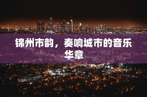 锦州市韵，奏响城市的音乐华章