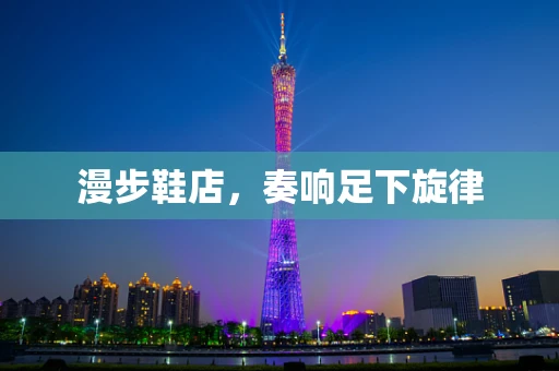 漫步鞋店，奏响足下旋律