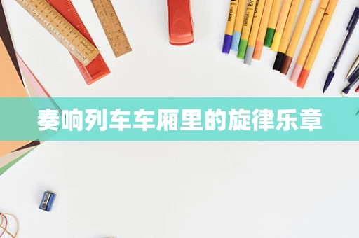 奏响列车车厢里的旋律乐章