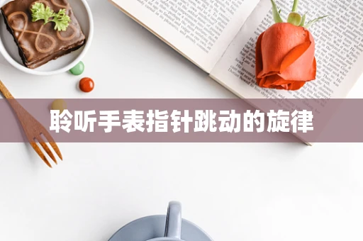 聆听手表指针跳动的旋律