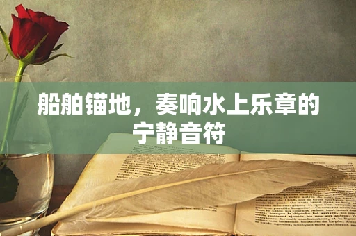 船舶锚地，奏响水上乐章的宁静音符