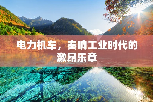 电力机车，奏响工业时代的激昂乐章