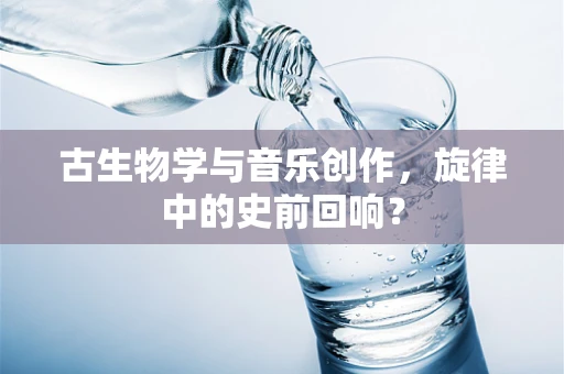 古生物学与音乐创作，旋律中的史前回响？