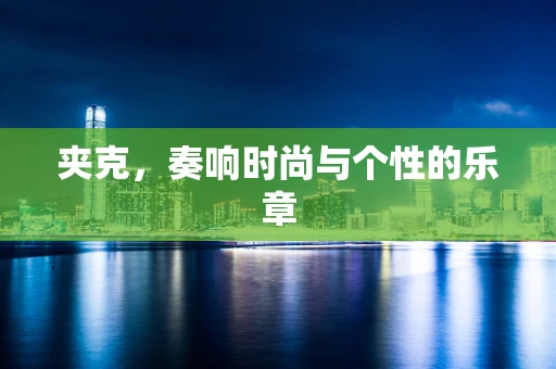 夹克，奏响时尚与个性的乐章