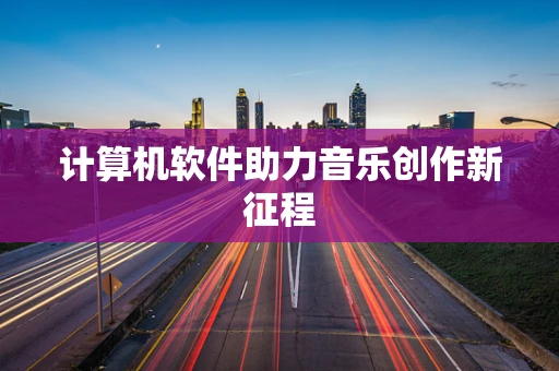 计算机软件助力音乐创作新征程