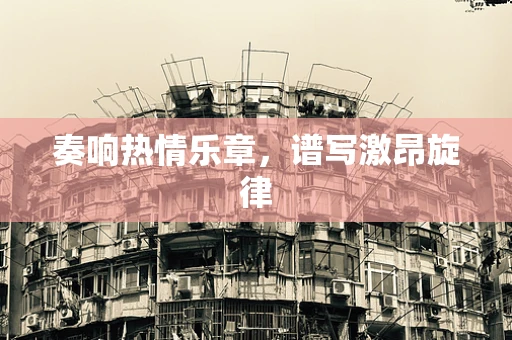 奏响热情乐章，谱写激昂旋律