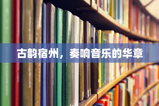 古韵宿州，奏响音乐的华章