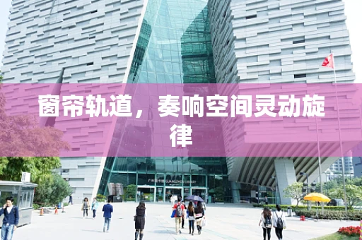窗帘轨道，奏响空间灵动旋律