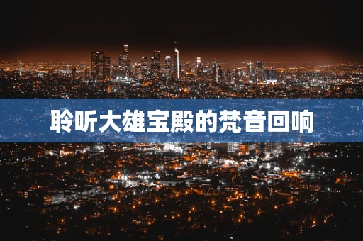 聆听大雄宝殿的梵音回响
