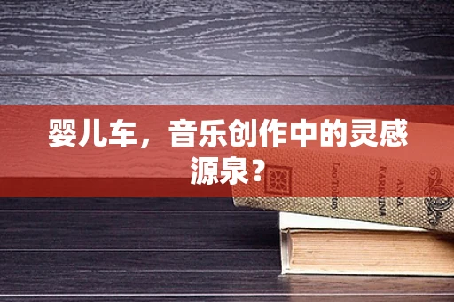 婴儿车，音乐创作中的灵感源泉？