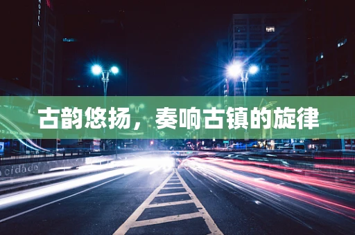 古韵悠扬，奏响古镇的旋律