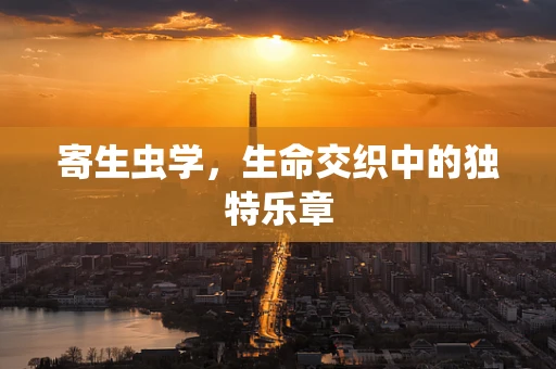 寄生虫学，生命交织中的独特乐章