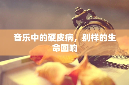 音乐中的硬皮病，别样的生命回响