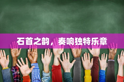 石首之韵，奏响独特乐章