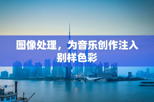 图像处理，为音乐创作注入别样色彩