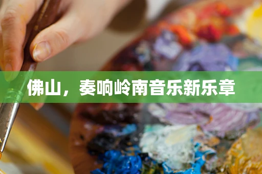 佛山，奏响岭南音乐新乐章