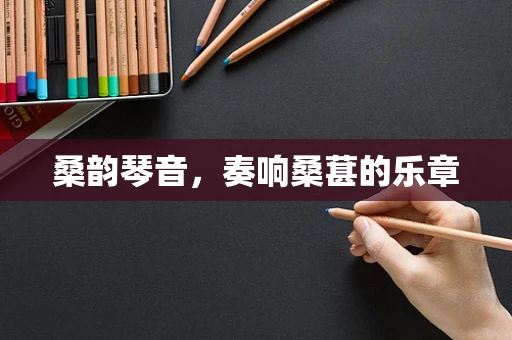 桑韵琴音，奏响桑葚的乐章