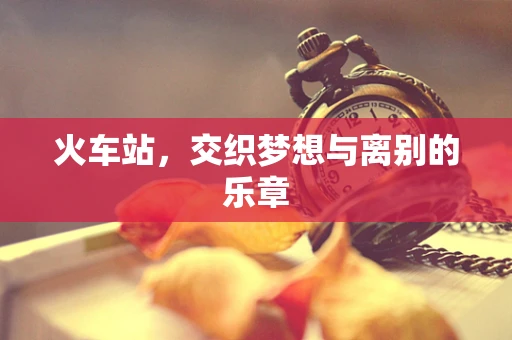 火车站，交织梦想与离别的乐章