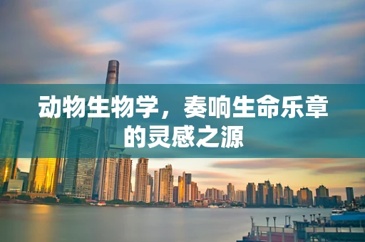 动物生物学，奏响生命乐章的灵感之源