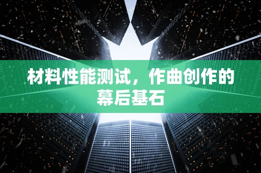 材料性能测试，作曲创作的幕后基石