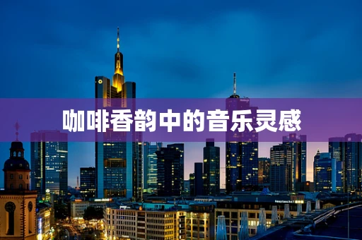 咖啡香韵中的音乐灵感
