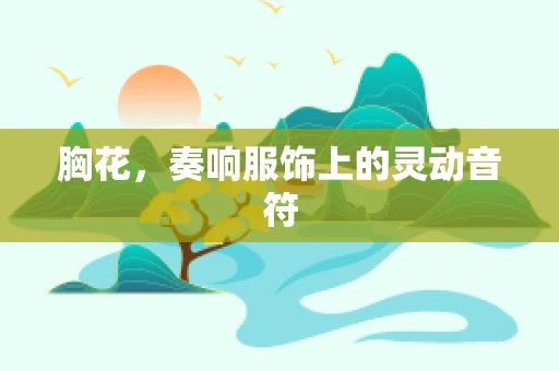 胸花，奏响服饰上的灵动音符