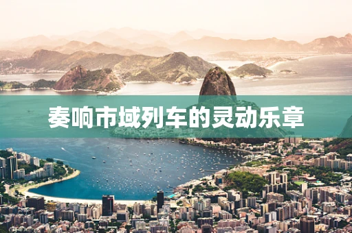 奏响市域列车的灵动乐章