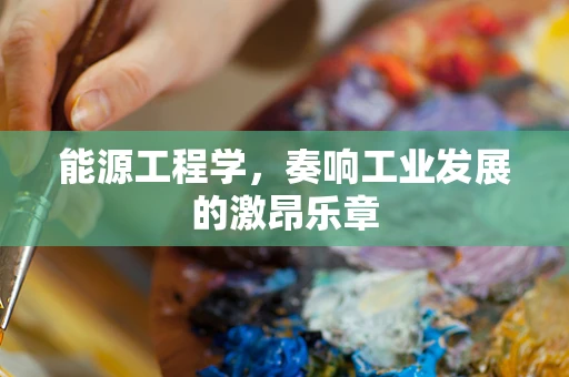 能源工程学，奏响工业发展的激昂乐章