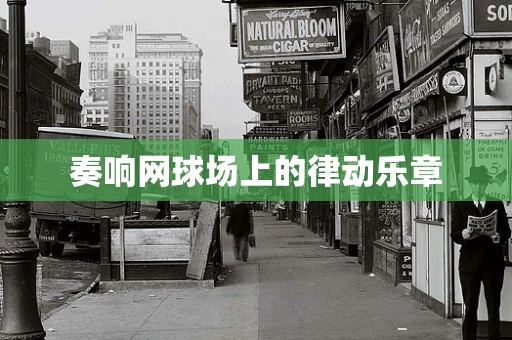 奏响网球场上的律动乐章