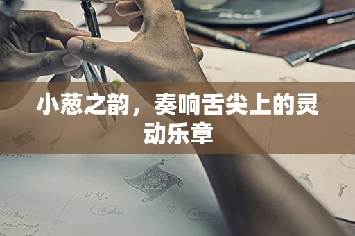 小葱之韵，奏响舌尖上的灵动乐章