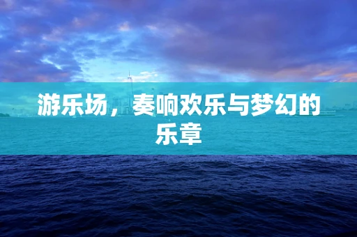 游乐场，奏响欢乐与梦幻的乐章