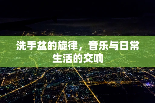 洗手盆的旋律，音乐与日常生活的交响