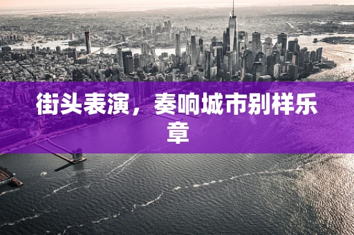 街头表演，奏响城市别样乐章