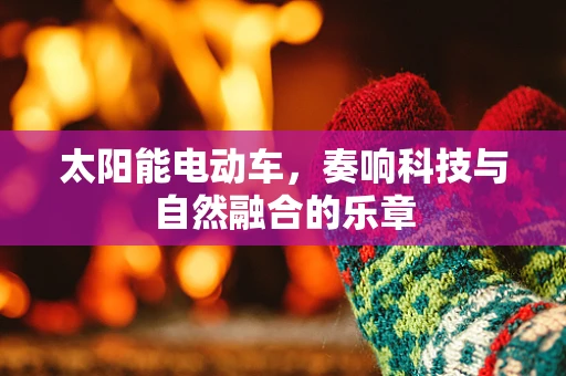 太阳能电动车，奏响科技与自然融合的乐章