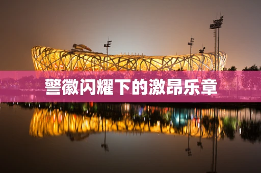 警徽闪耀下的激昂乐章