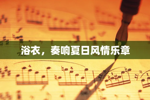 浴衣，奏响夏日风情乐章
