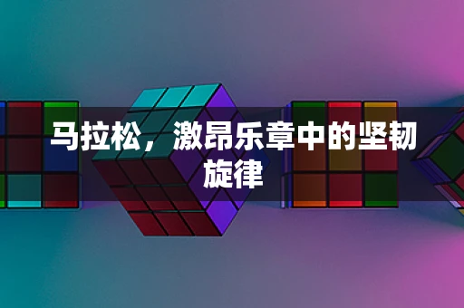马拉松，激昂乐章中的坚韧旋律