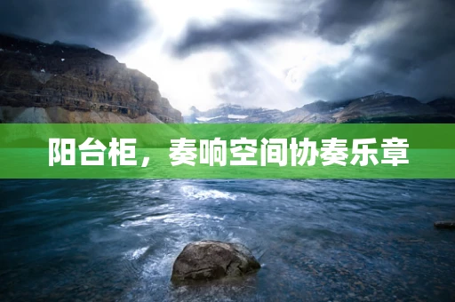 阳台柜，奏响空间协奏乐章