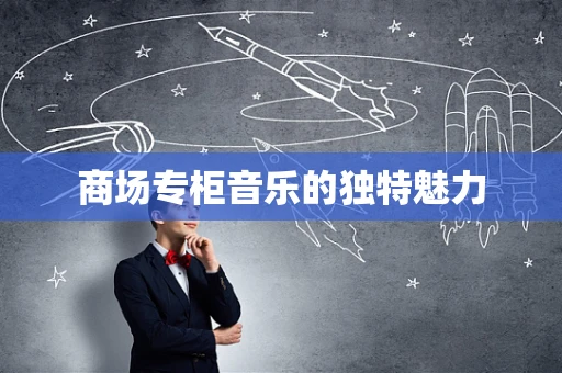 商场专柜音乐的独特魅力
