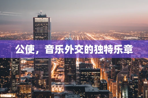 公使，音乐外交的独特乐章