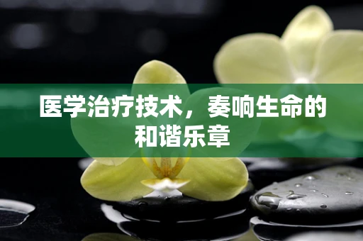 医学治疗技术，奏响生命的和谐乐章
