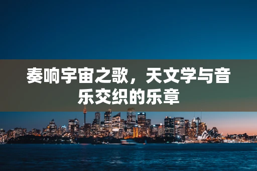 奏响宇宙之歌，天文学与音乐交织的乐章