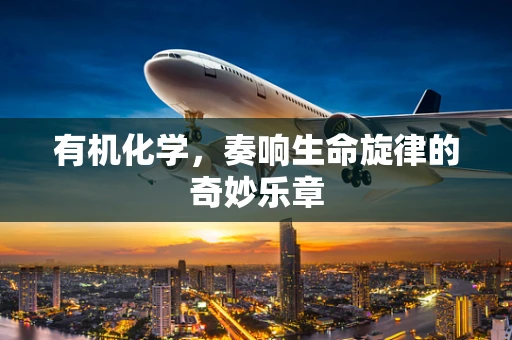 有机化学，奏响生命旋律的奇妙乐章