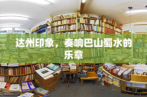 达州印象，奏响巴山蜀水的乐章