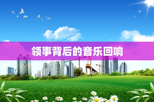 领事背后的音乐回响