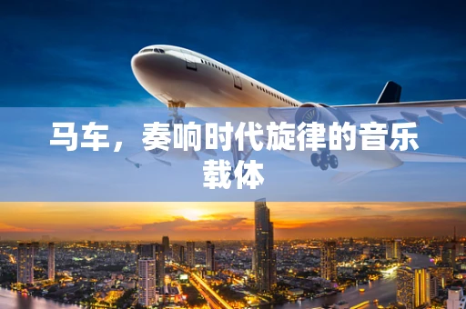 马车，奏响时代旋律的音乐载体